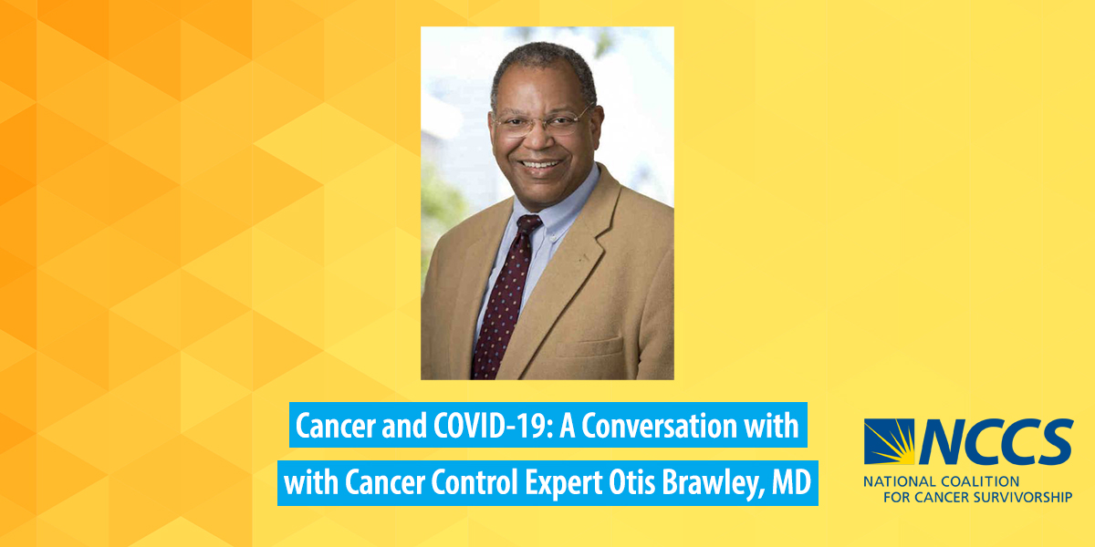 Covid 19 And Cancer A Conversation With Cancer Control Expert Otis Brawley Md Nccs National Coalition For Cancer Survivorship