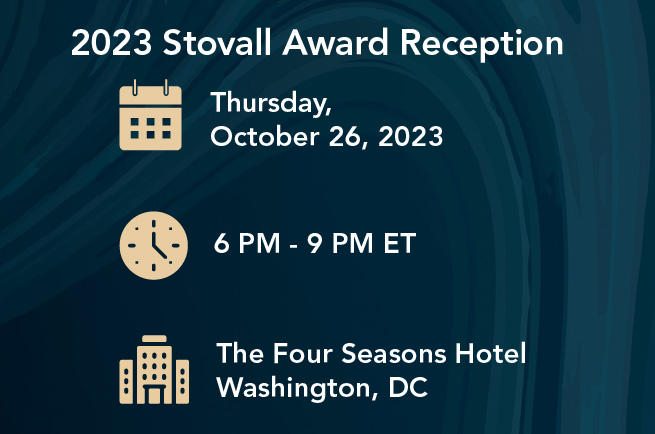 2023 Stovall Award Reception Flyer: Thursday, October 26, 2023, 6pm - 9pm ET at the Four Seasons Hotel Washington, DC