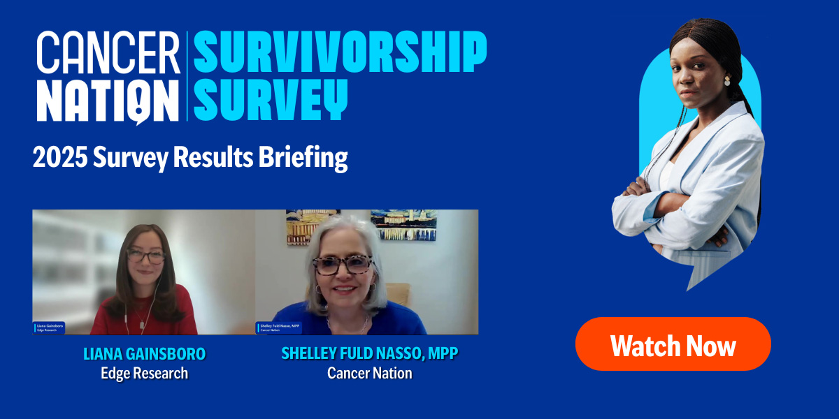 Image with blue background and text. Cancer Nation Survivorship Survey | 2025 Survey Results Briefing | Images of the speakers liana gainsboro and Shelley Fuld Nasso. to the right, a button reads Watch Now.