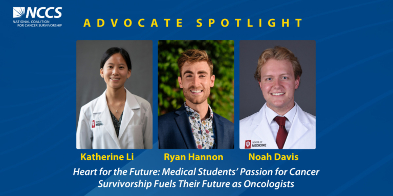 NCCS Advocate Spotlight: Katherine Li, Ryan Hannon, Noah Davis. Heart for the Future: Medical Students’ Passion for Cancer Survivorship Fuels Their Future as Oncologists