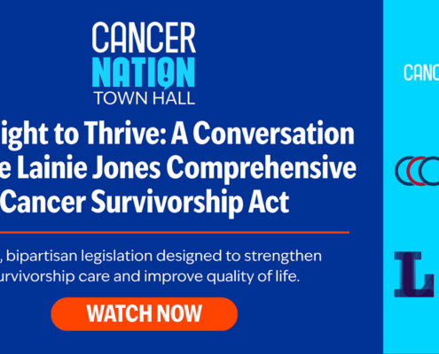 Graphic with text. Cancer Nation Town Hall | The Right to Thrive: A Conversation on the Lainie Jones Comprehensive Cancer Survivorship Act | Bold, bipartisan legislation designed to strengthen survivorship care and improve quality of life. | Logos for Cancer Nation, Children's Cancer Cause, Lymphoma Research Foundation